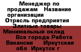 Менеджер по продажам › Название организации ­ ART REAL › Отрасль предприятия ­ Элитные товары › Минимальный оклад ­ 40 000 - Все города Работа » Вакансии   . Иркутская обл.,Иркутск г.